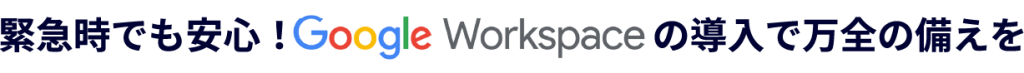 緊急時でも安心!グーグルワークスペースの導入で万全の備えを