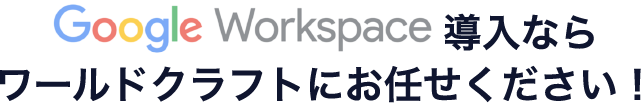 グーグルワークスペース導入ならワールドクラフトにお任せください