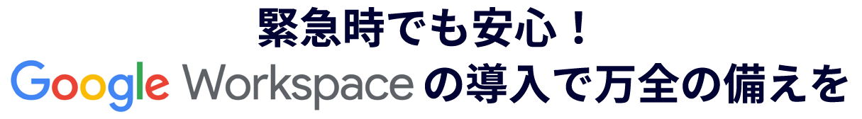 緊急時でも安心!グーグルワークスペースの導入で万全の備えを